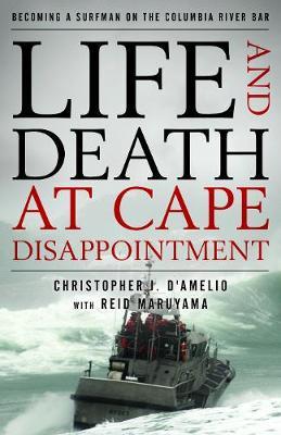 Life and Death at Cape Disappointment: Becoming a Surfman on the Columbia River Bar - Christopher J. D'amelio