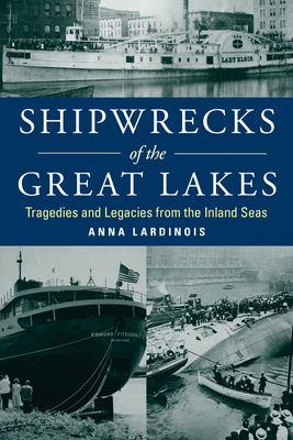 Shipwrecks of the Great Lakes: Tragedies and Legacies from the Inland Seas - Anna Lardinois