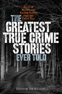 The Greatest True Crime Stories Ever Told: Tales of Murder and Mayhem Ripped from the Front Page - Tom Mccarthy