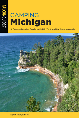 Camping Michigan: A Comprehensive Guide to Public Tent and RV Campgrounds - Kevin Revolinski