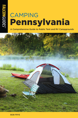 Camping Pennsylvania: A Comprehensive Guide To Public Tent And RV Campgrounds, 2nd Edition - Bob Frye