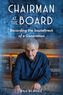Chairman at the Board: Recording the Soundtrack of a Generation - Bill Schnee