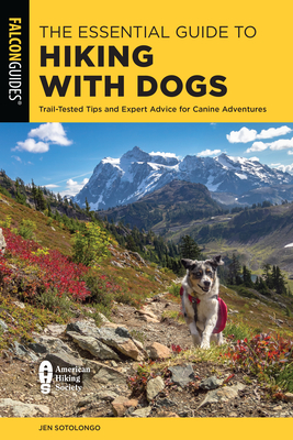 The Essential Guide to Hiking with Dogs: Trail-Tested Tips and Expert Advice for Canine Adventures - Jen Sotolongo