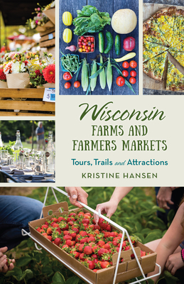 Wisconsin Farms and Farmers Markets: Tours, Trails and Attractions - Kristine Hansen