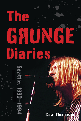 The Grunge Diaries: Seattle, 1990-1994 - Dave Thompson