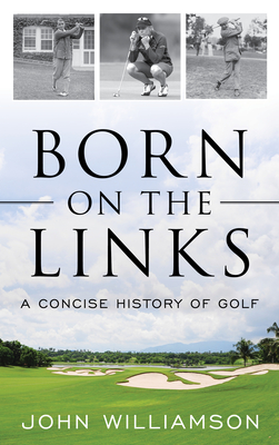 Born on the Links: A Concise History of Golf - John Williamson