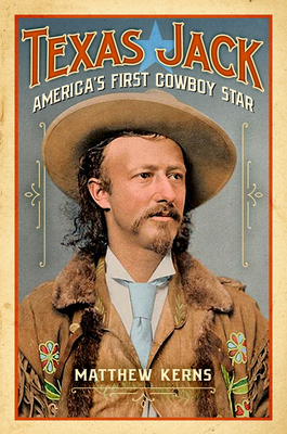 Texas Jack: America's First Cowboy Star - Matthew Kerns