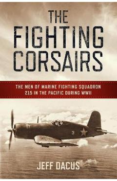 Coperta cărții 'The Fighting Corsairs: The Men of Marine Fighting Squadron 215 in the Pacific During WWII - Jeff Dacus'