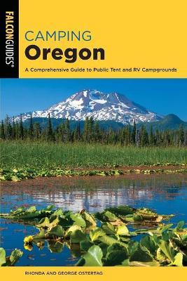 Camping Oregon: A Comprehensive Guide to Public Tent and RV Campgrounds, 4th Edition - Rhonda And George Ostertag