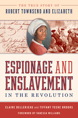Espionage and Enslavement in the Revolution: The True Story of Robert Townsend and Elizabeth - Claire Bellerjeau