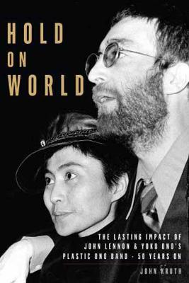 Hold on World: The Lasting Impact of John Lennon and Yoko Ono's Plastic Ono Band, Fifty Years on - John Kruth