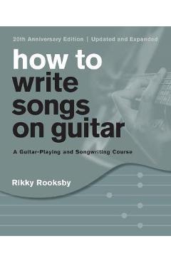 Poza produsului How to Write Songs on Guitar: A Guitar-Playing and Songwriting Course, 20th Anniversary Edition, Updated and Expanded - Rikky Rooksby