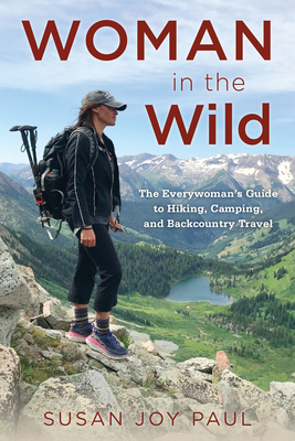 Woman in the Wild: The Everywoman's Guide to Hiking, Camping, and Backcountry Travel - Susan Joy Paul
