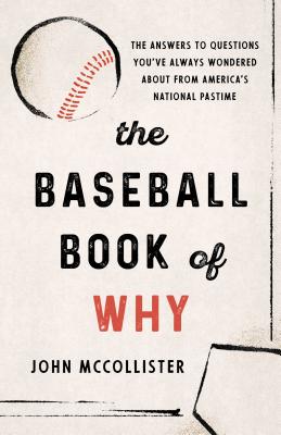 The Baseball Book of Why: The Answers to Questions You've Always Wondered about from America's National Pastime - John Mccollister