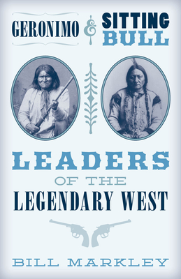 Geronimo and Sitting Bull: Leaders of the Legendary West - Bill Markley