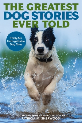 The Greatest Dog Stories Ever Told: Thirty-Six Unforgettable Dog Tales - Patricia M. Sherwood