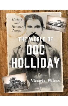 The World of Doc Holliday: History and Historic Images - Victoria Wilcox
