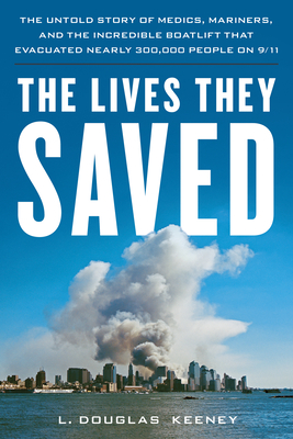 The Lives They Saved: The Untold Story of Medics, Mariners and the Incredible Boatlift That Evacuated Nearly 300,000 People on 9/11 - L. Douglas Keeney