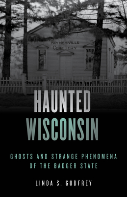 Haunted Wisconsin: Ghosts and Strange Phenomena of the Badger State - Linda S. Godfrey