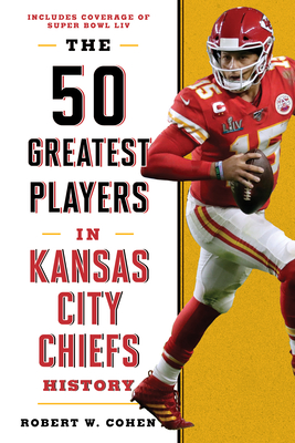 The 50 Greatest Players in Kansas City Chiefs History - Robert W. Cohen