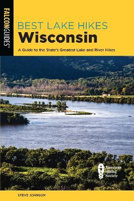 Best Lake Hikes Wisconsin: A Guide to the State's Greatest Lake and River Hikes - Steve Johnson