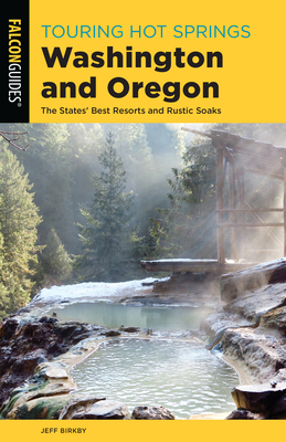 Touring Hot Springs Washington and Oregon: The States' Best Resorts and Rustic Soaks - Jeff Birkby