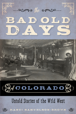 The Bad Old Days of Colorado: Untold Stories of the Wild West - Randi Samuelson-brown
