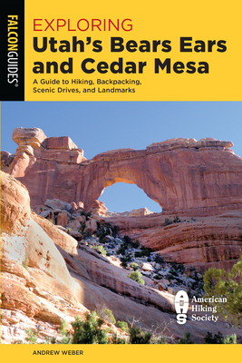 Exploring Utah's Bears Ears and Cedar Mesa: A Guide to Hiking, Backpacking, Scenic Drives, and Landmarks - Andrew Weber