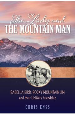 The Lady and the Mountain Man: Isabella Bird, Rocky Mountain Jim, and Their Unlikely Friendship - Chris Enss