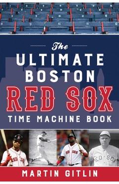 Coperta cărții 'The Ultimate Boston Red Sox Time Machine Book - Martin Gitlin'
