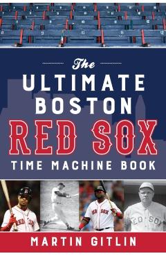 The Ultimate Boston Red Sox Time Machine Book - Martin Gitlin