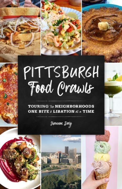 Pittsburgh Food Crawls: Touring the Neighborhoods One Bite and Libation at a Time - Shannon Daly