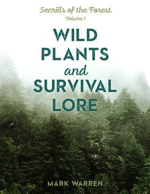 Wild Plants and Survival Lore: Secrets of the Forest - Mark Warren