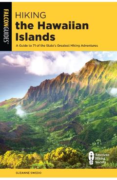 Hiking the Hawaiian Islands: A Guide to 71 of the State's Greatest Hiking Adventures - Suzanne Swedo