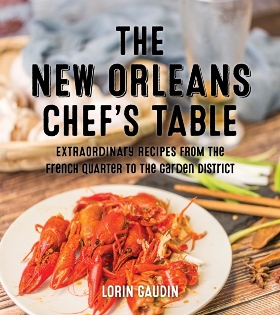 The New Orleans Chef's Table: Extraordinary Recipes from the Crescent City - Lorin Gaudin