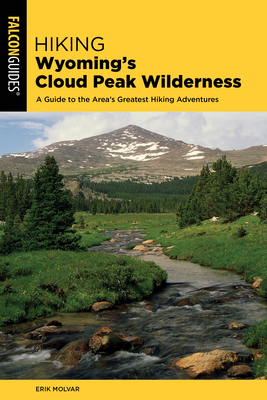Hiking Wyoming's Cloud Peak Wilderness: A Guide to the Area's Greatest Hiking Adventures - Erik Molvar