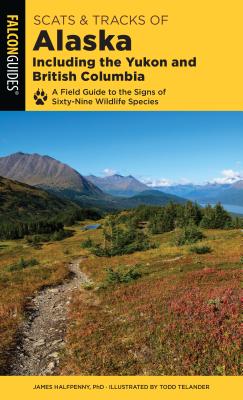 Scats and Tracks of Alaska Including the Yukon and British Columbia: A Field Guide to the Signs of Sixty-Nine Wildlife Species - James Halfpenny