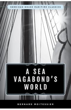 A Sea Vagabond's World: Boats and Sails, Distant Shores, Islands and Lagoons - Bernard Moitessier