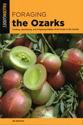 Foraging the Ozarks: Finding, Identifying, and Preparing Edible Wild Foods in the Ozarks - Bo Brown