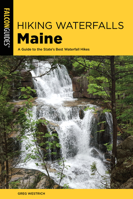 Hiking Waterfalls Maine: A Guide to the State's Best Waterfall Hikes - Greg Westrich
