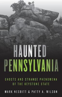 Haunted Pennsylvania: Ghosts and Strange Phenomena of the Keystone State - Mark Nesbitt