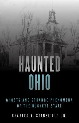 Haunted Ohio: Ghosts and Strange Phenomena of the Buckeye State - Charles A. Stansfield