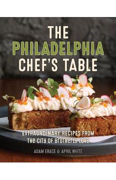 Coperta cărții 'The Philadelphia Chef's Table: Extraordinary Recipes from the City of Brotherly Love - Adam Erace'