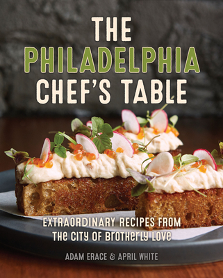 The Philadelphia Chef's Table: Extraordinary Recipes from the City of Brotherly Love - Adam Erace