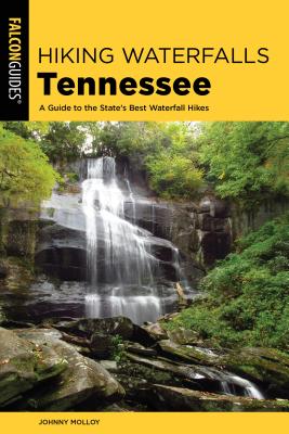 Hiking Waterfalls Tennessee: A Guide to the State's Best Waterfall Hikes - Johnny Molloy