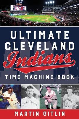 Ultimate Cleveland Indians Time Machine Book - Martin Gitlin