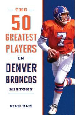 Coperta cărții 'The 50 Greatest Players in Denver Broncos History - Mike Klis'