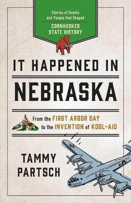 It Happened in Nebraska: Stories of Events and People that Shaped Cornhusker State History, Second Edition - Tammy Partsch