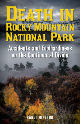 Death in Rocky Mountain National Park: Accidents and Foolhardiness on the Continental Divide - Randi Minetor
