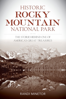 Historic Rocky Mountain National Park: The Stories Behind One of America's Great Treasures - Randi Minetor